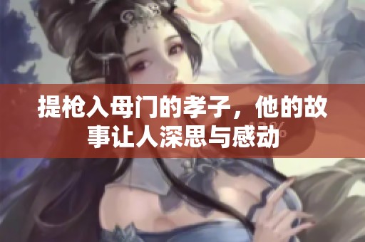 提枪入母门的孝子，他的故事让人深思与感动