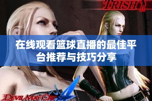 在线观看篮球直播的最佳平台推荐与技巧分享
