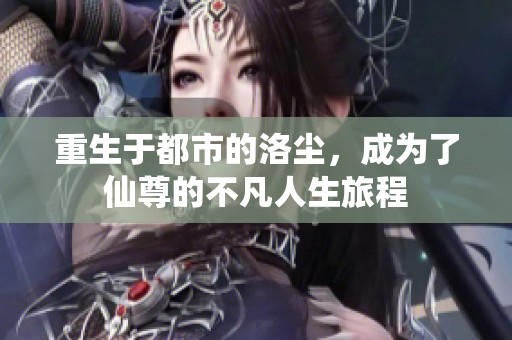 重生于都市的洛尘，成为了仙尊的不凡人生旅程