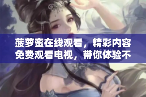 菠萝蜜在线观看，精彩内容免费观看电视，带你体验不一样的视听盛宴