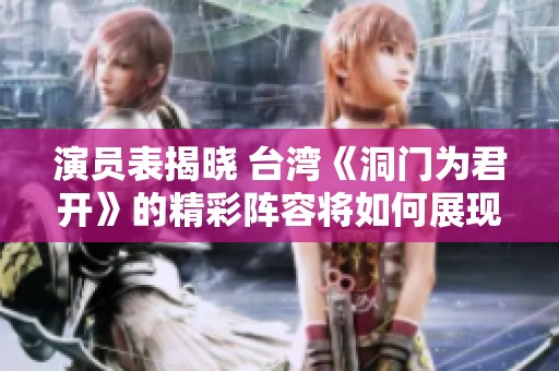 演员表揭晓 台湾《洞门为君开》的精彩阵容将如何展现