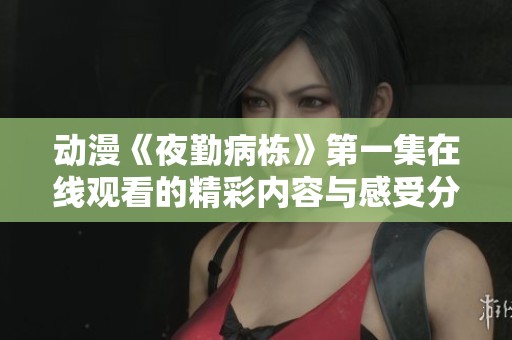 动漫《夜勤病栋》第一集在线观看的精彩内容与感受分享