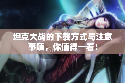 坦克大战的下载方式与注意事项，你值得一看！