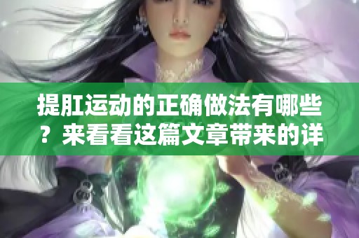 提肛运动的正确做法有哪些？来看看这篇文章带来的详细解析。