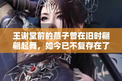 王谢堂前的燕子曾在旧时翩翩起舞，如今已不复存在了。