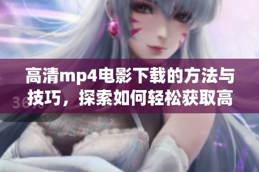 高清mp4电影下载的方法与技巧，探索如何轻松获取高清电影资源