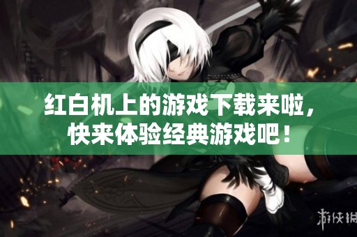 红白机上的游戏下载来啦，快来体验经典游戏吧！