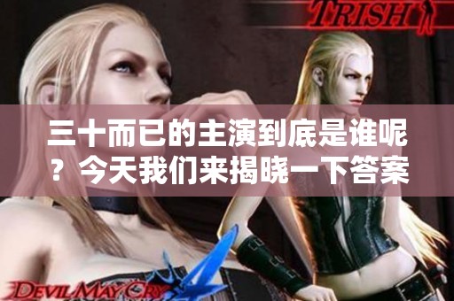 三十而已的主演到底是谁呢？今天我们来揭晓一下答案！
