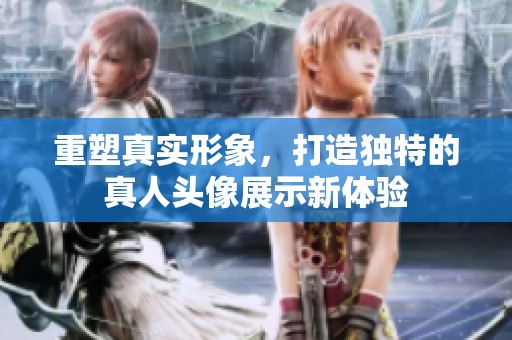 重塑真实形象，打造独特的真人头像展示新体验