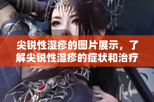 尖锐性湿疹的图片展示，了解尖锐性湿疹的症状和治疗方法