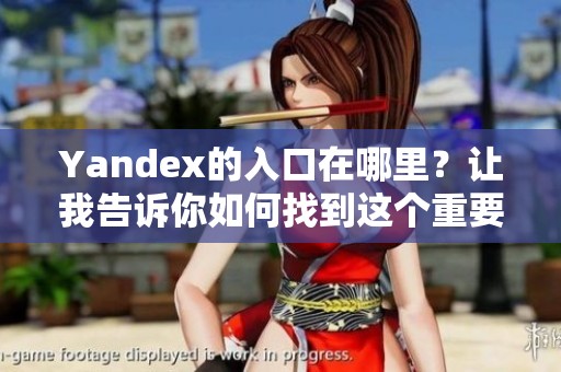 Yandex的入口在哪里？让我告诉你如何找到这个重要的线上资源。