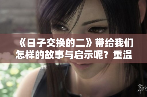 《日子交换的二》带给我们怎样的故事与启示呢？重温这部作品的深刻内涵。