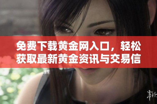 免费下载黄金网入口，轻松获取最新黄金资讯与交易信息