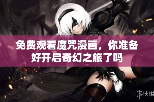 免费观看魔咒漫画，你准备好开启奇幻之旅了吗