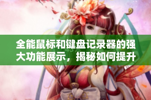 全能鼠标和键盘记录器的强大功能展示，揭秘如何提升你的操作体验