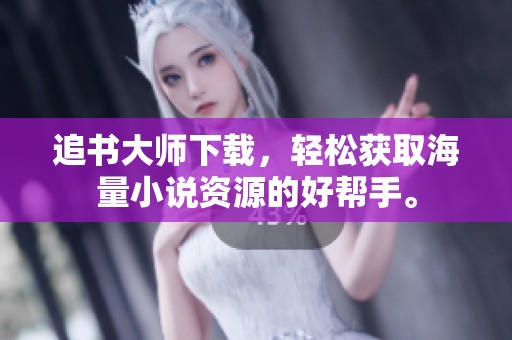 追书大师下载，轻松获取海量小说资源的好帮手。