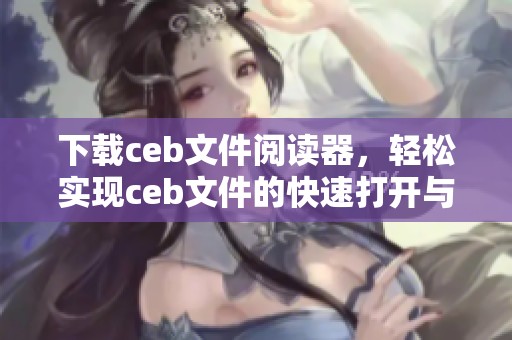 下载ceb文件阅读器，轻松实现ceb文件的快速打开与浏览