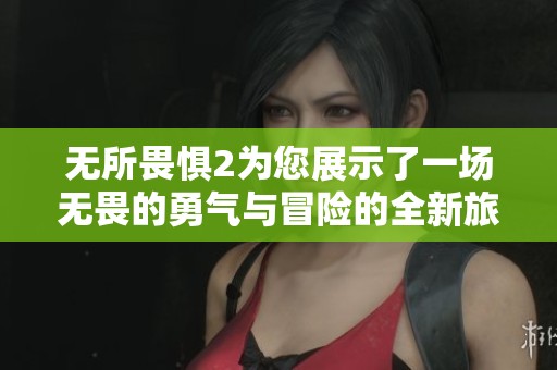 无所畏惧2为您展示了一场无畏的勇气与冒险的全新旅程