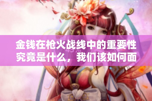 金钱在枪火战线中的重要性究竟是什么，我们该如何面对这一挑战
