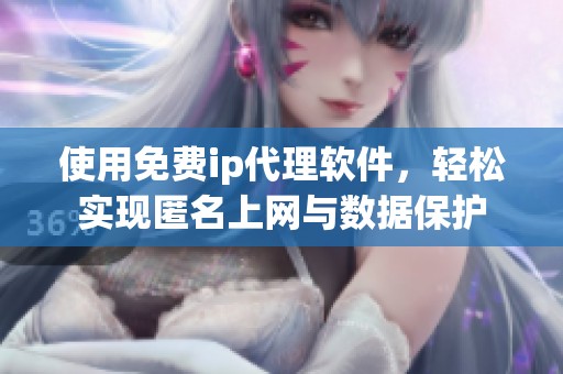 使用免费ip代理软件，轻松实现匿名上网与数据保护