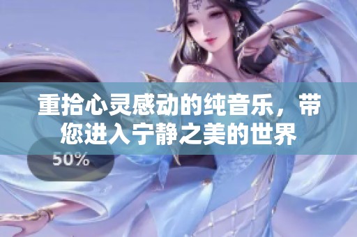 重拾心灵感动的纯音乐，带您进入宁静之美的世界
