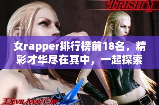 女rapper排行榜前18名，精彩才华尽在其中，一起探索她们的音乐之路！