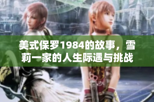 美式保罗1984的故事，雪莉一家的人生际遇与挑战