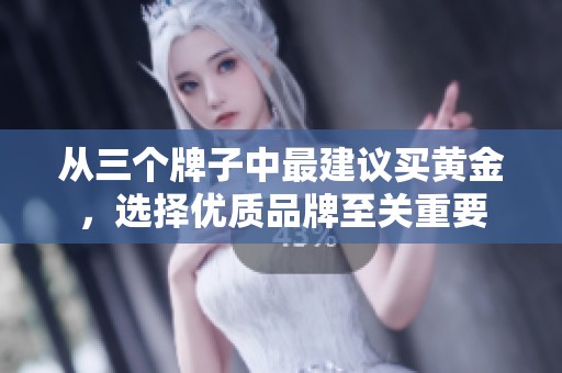 从三个牌子中最建议买黄金，选择优质品牌至关重要