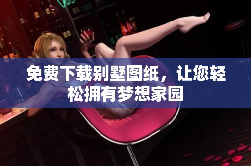 免费下载别墅图纸，让您轻松拥有梦想家园