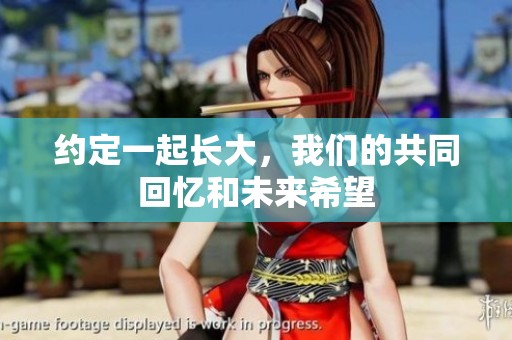 约定一起长大，我们的共同回忆和未来希望