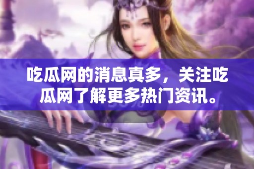 吃瓜网的消息真多，关注吃瓜网了解更多热门资讯。