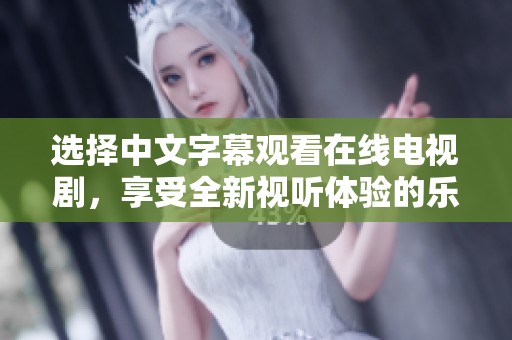 选择中文字幕观看在线电视剧，享受全新视听体验的乐趣