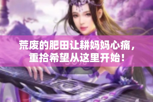 荒废的肥田让耕妈妈心痛，重拾希望从这里开始！