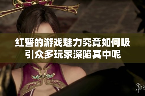 红警的游戏魅力究竟如何吸引众多玩家深陷其中呢