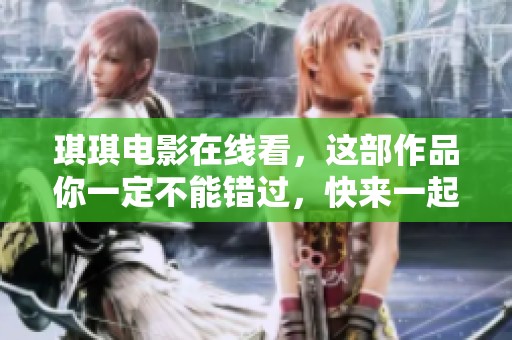 琪琪电影在线看，这部作品你一定不能错过，快来一起观看吧！