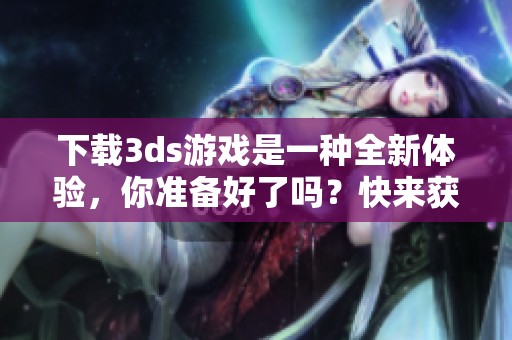 下载**s游戏是一种全新体验，你准备好了吗？快来获取你喜欢的游戏吧！