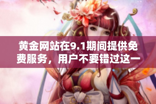 黄金网站在9.1期间提供免费服务，用户不要错过这一难得机会