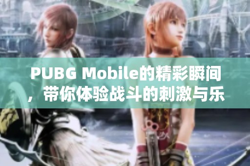 PUBG Mobile的精彩瞬间，带你体验战斗的刺激与乐趣