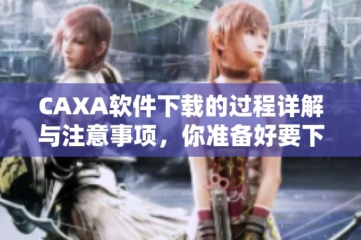 CAXA软件下载的过程详解与注意事项，你准备好要下载了吗