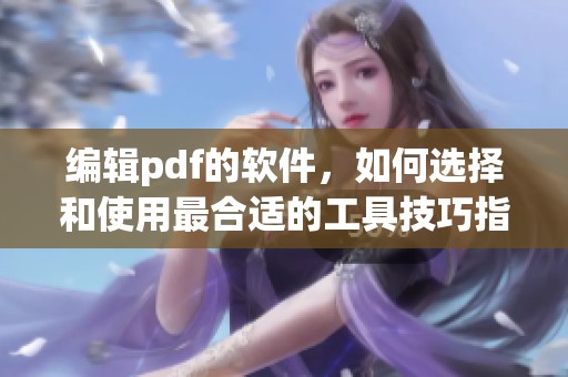 编辑pdf的软件，如何选择和使用最合适的工具技巧指南