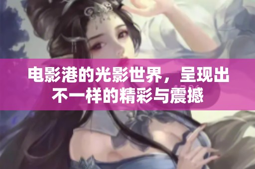 电影港的光影世界，呈现出不一样的精彩与震撼