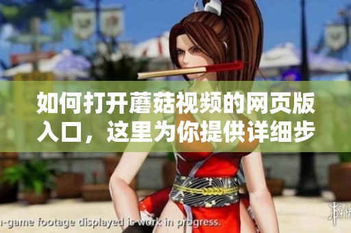 如何打开蘑菇视频的网页版入口，这里为你提供详细步骤和说明