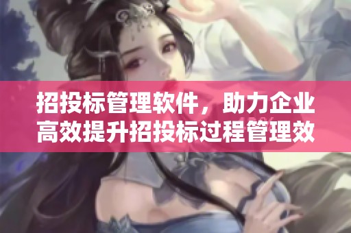 招投标管理软件，助力企业高效提升招投标过程管理效率