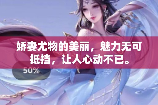 娇妻尤物的美丽，魅力无可抵挡，让人心动不已。