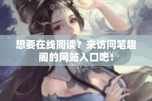想要在线阅读？来访问笔趣阁的网站入口吧！