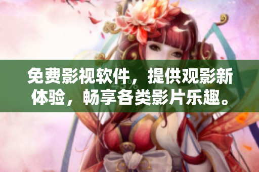 免费影视软件，提供观影新体验，畅享各类影片乐趣。