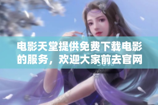电影天堂提供免费下载电影的服务，欢迎大家前去官网获取精彩影片