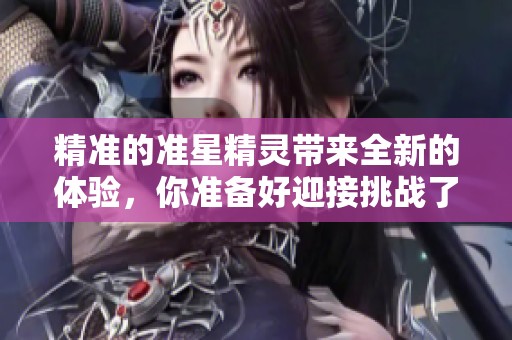 精准的准星精灵带来全新的体验，你准备好迎接挑战了吗