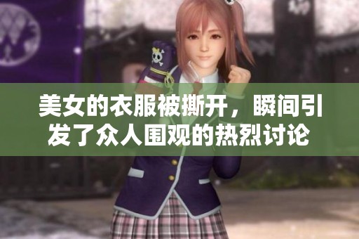 美女的衣服被撕开，瞬间引发了众人围观的热烈讨论