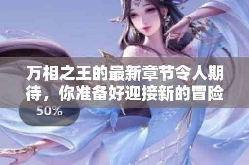 万相之王的最新章节令人期待，你准备好迎接新的冒险了吗
